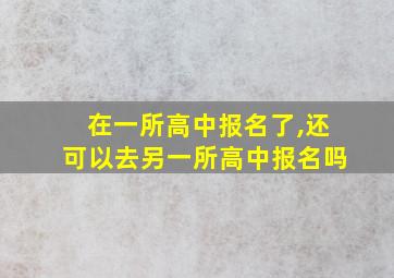 在一所高中报名了,还可以去另一所高中报名吗