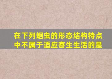 在下列蛔虫的形态结构特点中不属于适应寄生生活的是