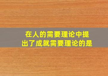 在人的需要理论中提出了成就需要理论的是