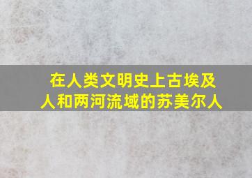 在人类文明史上古埃及人和两河流域的苏美尔人