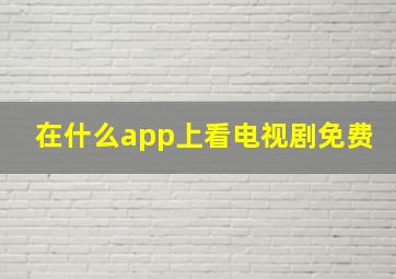 在什么app上看电视剧免费