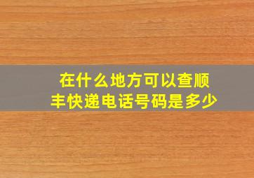 在什么地方可以查顺丰快递电话号码是多少