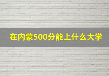 在内蒙500分能上什么大学