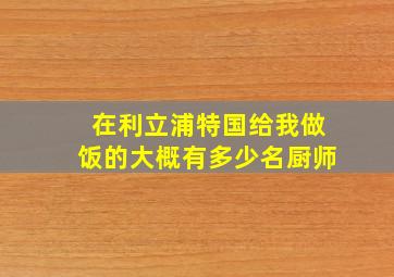 在利立浦特国给我做饭的大概有多少名厨师