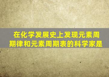 在化学发展史上发现元素周期律和元素周期表的科学家是