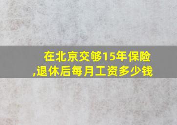 在北京交够15年保险,退休后每月工资多少钱