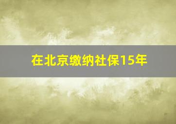 在北京缴纳社保15年