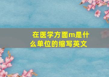 在医学方面m是什么单位的缩写英文