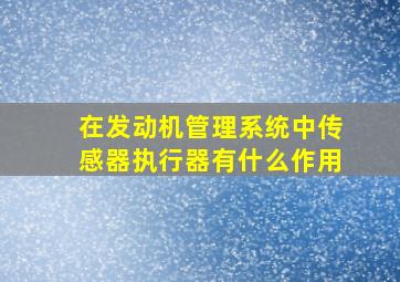 在发动机管理系统中传感器执行器有什么作用