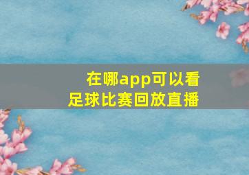 在哪app可以看足球比赛回放直播