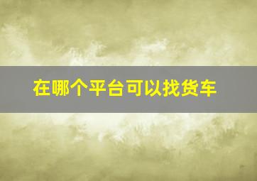 在哪个平台可以找货车