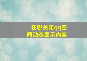 在哪关闭qq空间动态显示内容