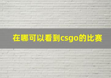 在哪可以看到csgo的比赛