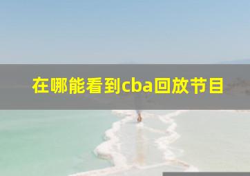 在哪能看到cba回放节目