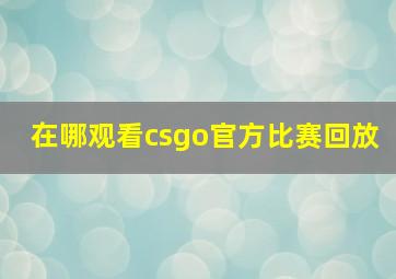 在哪观看csgo官方比赛回放