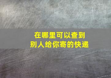 在哪里可以查到别人给你寄的快递