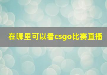 在哪里可以看csgo比赛直播