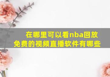 在哪里可以看nba回放免费的视频直播软件有哪些