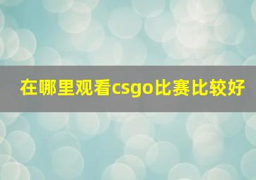 在哪里观看csgo比赛比较好