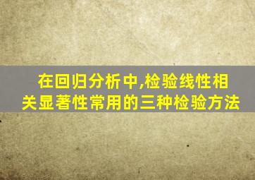 在回归分析中,检验线性相关显著性常用的三种检验方法