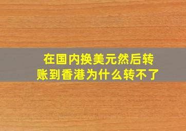 在国内换美元然后转账到香港为什么转不了