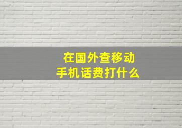 在国外查移动手机话费打什么