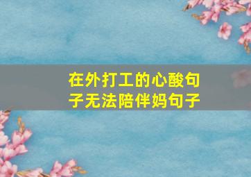 在外打工的心酸句子无法陪伴妈句子