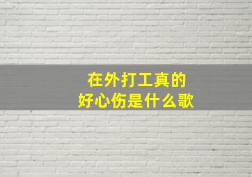 在外打工真的好心伤是什么歌