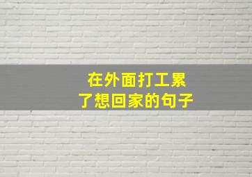 在外面打工累了想回家的句子