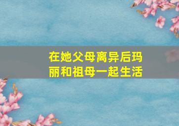 在她父母离异后玛丽和祖母一起生活