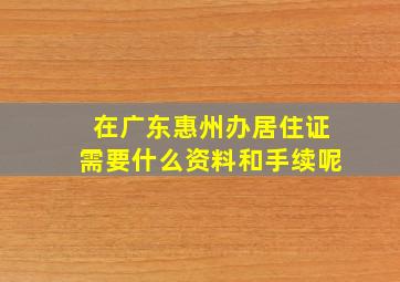 在广东惠州办居住证需要什么资料和手续呢