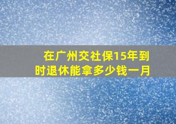 在广州交社保15年到时退休能拿多少钱一月