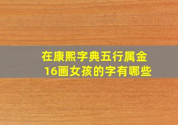 在康熙字典五行属金16画女孩的字有哪些