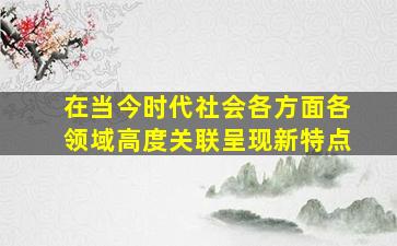 在当今时代社会各方面各领域高度关联呈现新特点