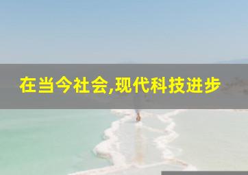 在当今社会,现代科技进步