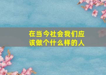 在当今社会我们应该做个什么样的人