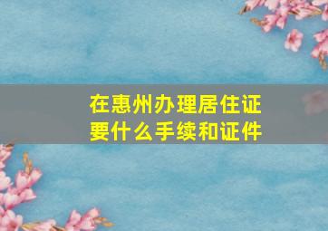 在惠州办理居住证要什么手续和证件