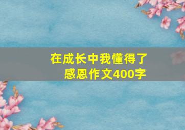 在成长中我懂得了感恩作文400字