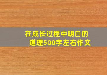 在成长过程中明白的道理500字左右作文