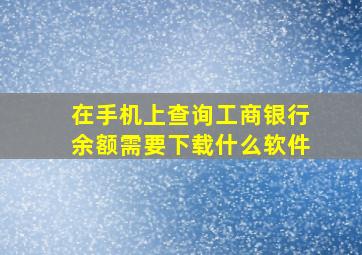 在手机上查询工商银行余额需要下载什么软件