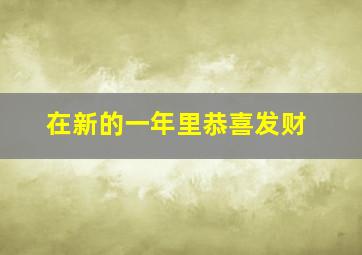 在新的一年里恭喜发财