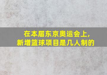 在本届东京奥运会上,新增篮球项目是几人制的