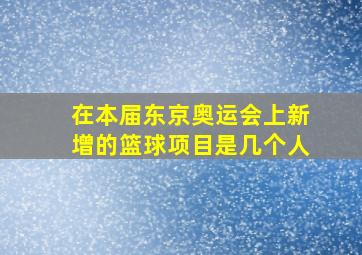 在本届东京奥运会上新增的篮球项目是几个人