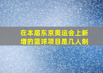 在本届东京奥运会上新增的篮球项目是几人制