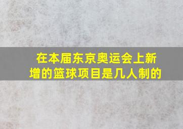 在本届东京奥运会上新增的篮球项目是几人制的