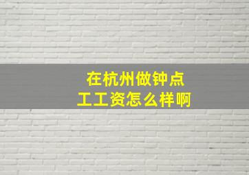 在杭州做钟点工工资怎么样啊