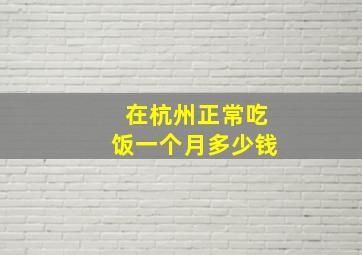 在杭州正常吃饭一个月多少钱