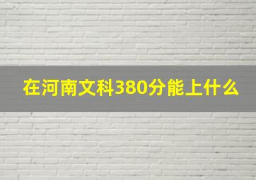 在河南文科380分能上什么