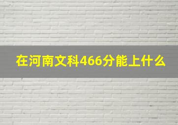 在河南文科466分能上什么