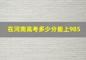 在河南高考多少分能上985